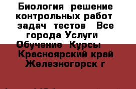 Биология: решение контрольных работ, задач, тестов - Все города Услуги » Обучение. Курсы   . Красноярский край,Железногорск г.